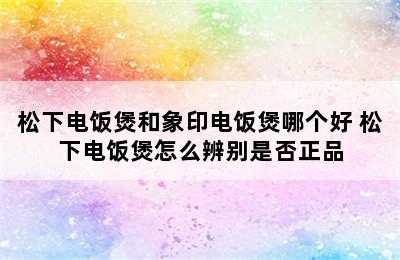 松下电饭煲和象印电饭煲哪个好 松下电饭煲怎么辨别是否正品